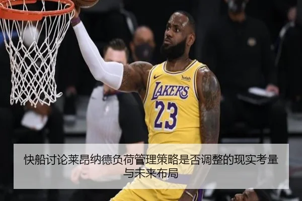 快船讨论莱昂纳德负荷管理策略是否调整的现实考量与未来布局