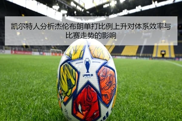 凯尔特人分析杰伦布朗单打比例上升对体系效率与比赛走势的影响
